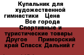 Купальник для художественной гимнастики › Цена ­ 7 500 - Все города Спортивные и туристические товары » Другое   . Приморский край,Спасск-Дальний г.